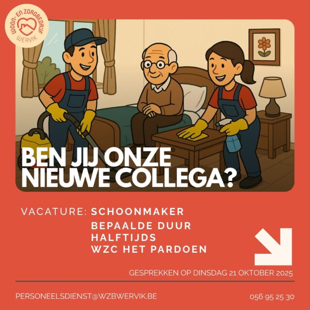 WZC Het Pardoen is op zoek naar een gemotiveerde schoonmaker voor een halftijdse functie van bepaalde duur. Je zorgt mee voor een nette en hygiënische omgeving voor onze bewoners en medewerkers.  Ben jij iemand met oog voor detail en een hart voor zorg? Solliciteer dan snel! We organiseren gesprekken op dinsdag 21 oktober 2025.
personeelsdienst@wzbwervik.be - 056 95 25 30